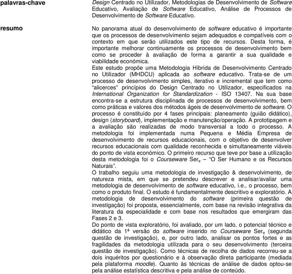 No panorama atual do desenvolvimento de software educativo é importante que os processos de desenvolvimento sejam adequados e compatíveis com o contexto em que serão utilizados este tipo de recursos.