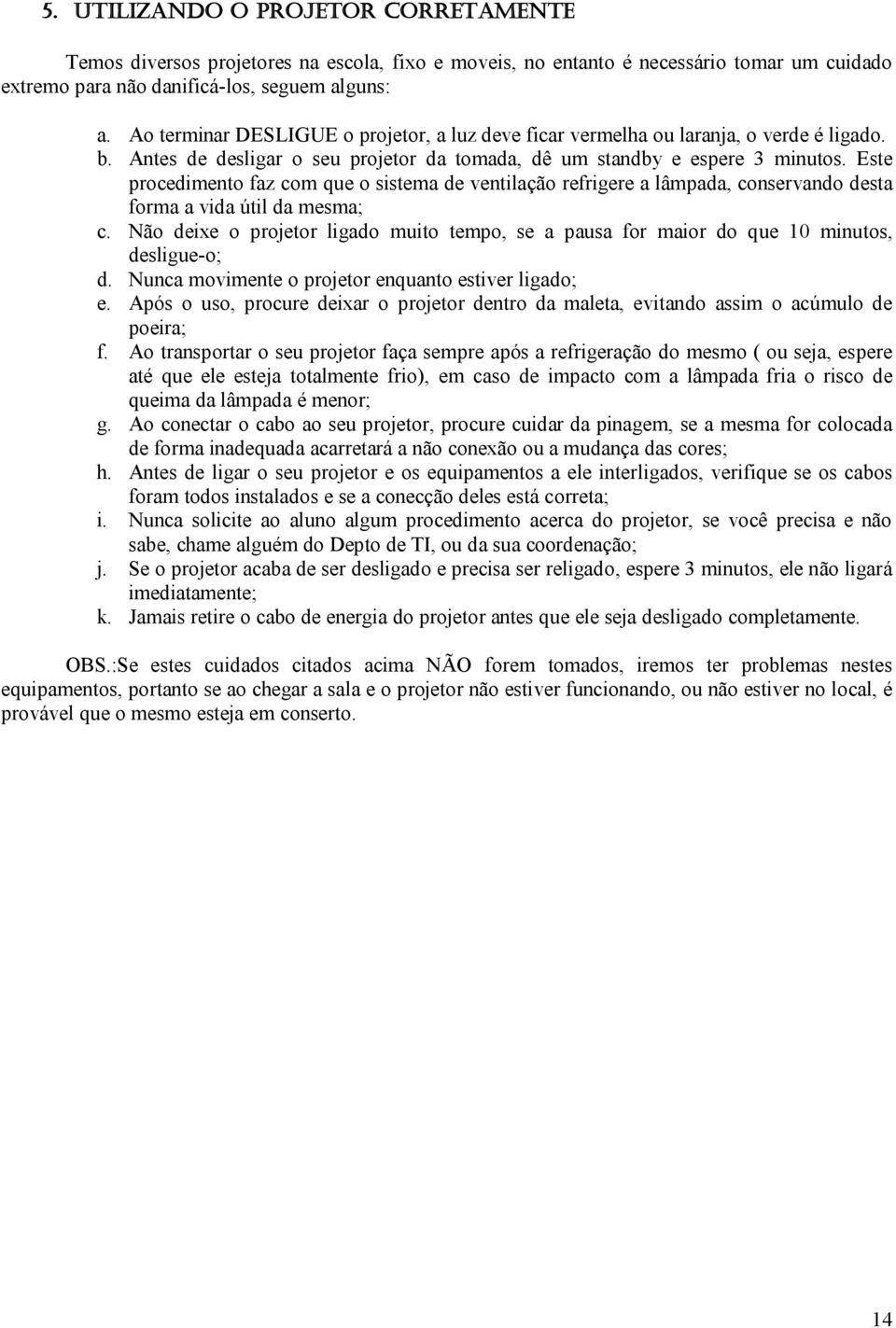 Este procedimento faz com que o sistema de ventilação refrigere a lâmpada, conservando desta forma a vida útil da mesma; c.