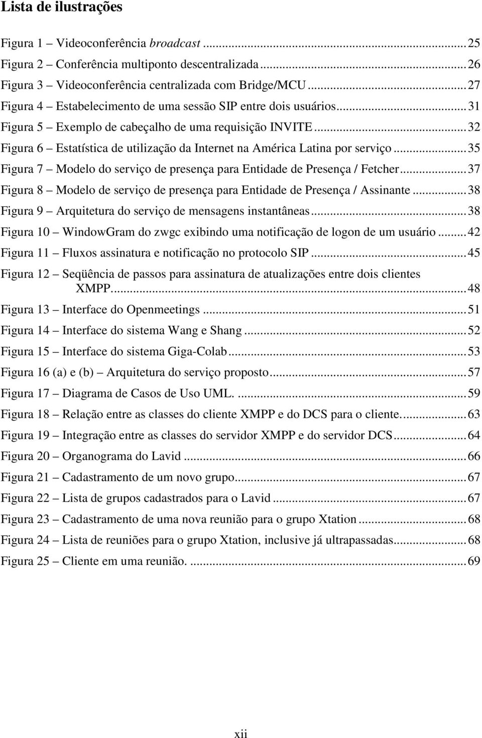 .. 32 Figura 6 Estatística de utilização da Internet na América Latina por serviço... 35 Figura 7 Modelo do serviço de presença para Entidade de Presença / Fetcher.