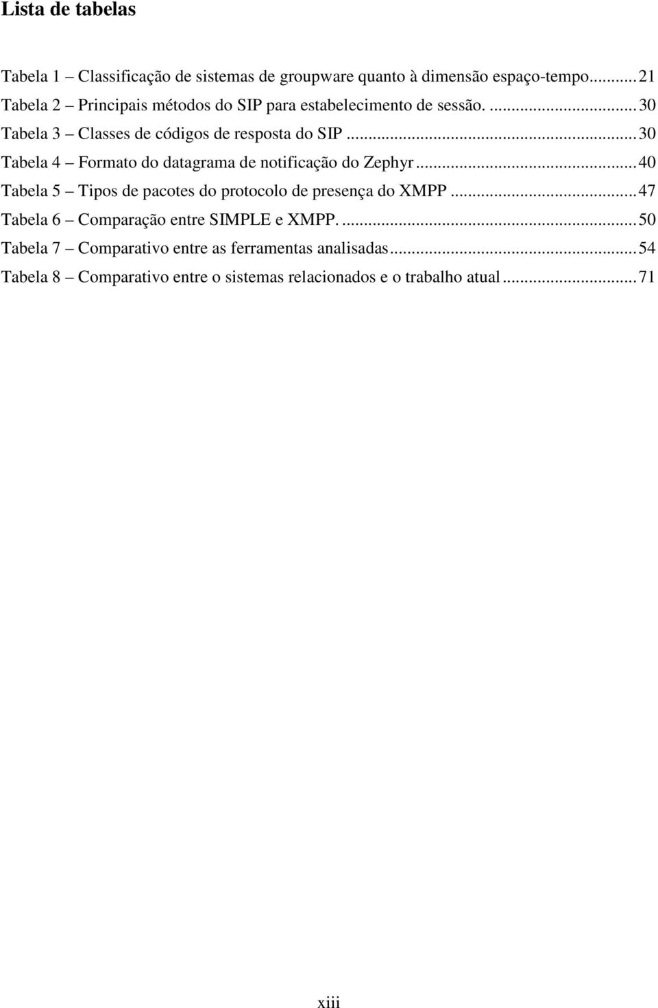 .. 30 Tabela 4 Formato do datagrama de notificação do Zephyr... 40 Tabela 5 Tipos de pacotes do protocolo de presença do XMPP.