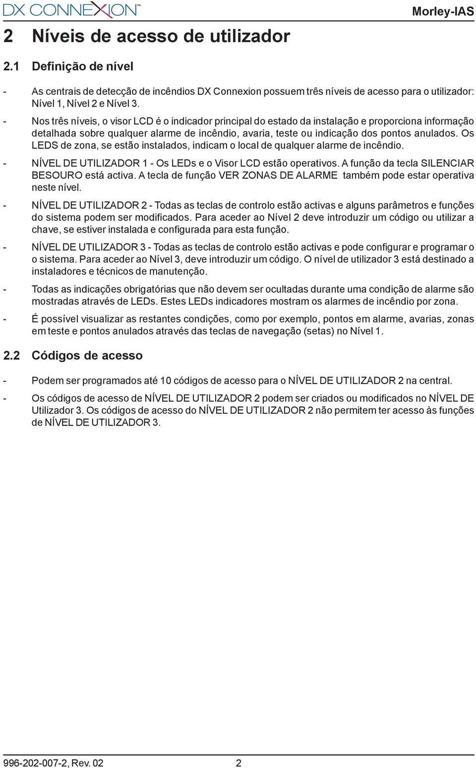 Os LEDS de zona, se estão instalados, indicam o local de qualquer alarme de incêndio. - NÍVEL DE UTILIZADOR 1 - Os LEDs e o Visor LCD estão operativos. A função da tecla SILENCIAR BESOURO está activa.