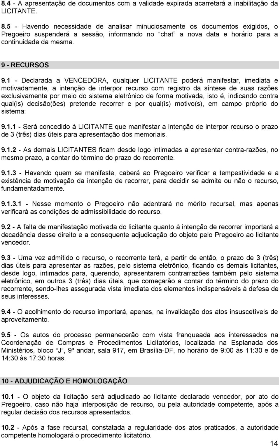 1 - Declarada a VENCEDORA, qualquer LICITANTE poderá manifestar, imediata e motivadamente, a intenção de interpor recurso com registro da síntese de suas razões exclusivamente por meio do sistema