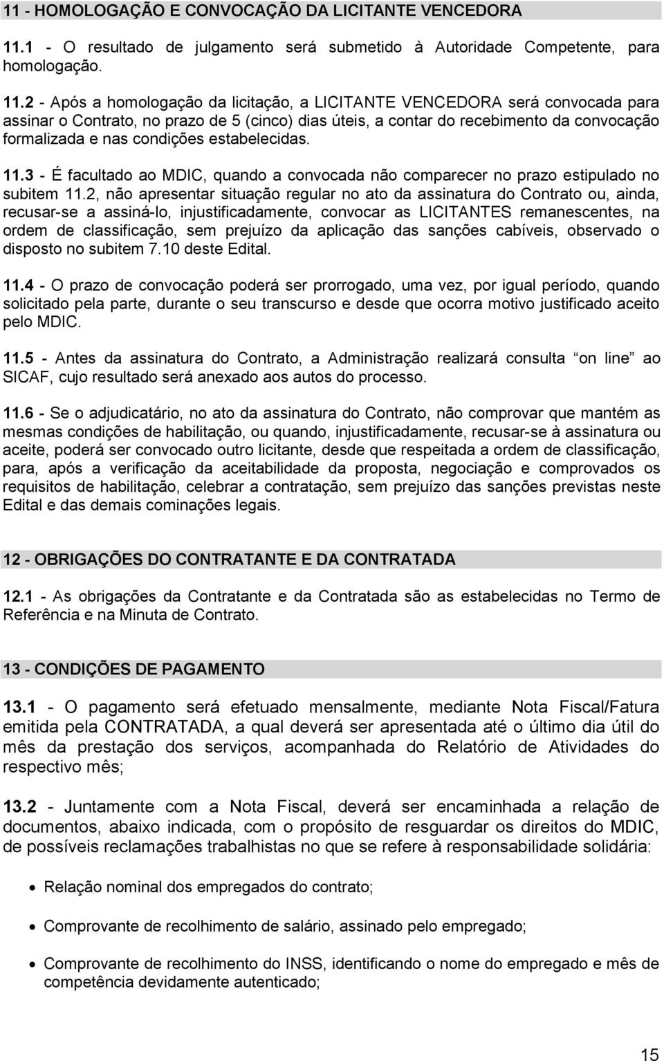 2 - Após a homologação da licitação, a LICITANTE VENCEDORA será convocada para assinar o Contrato, no prazo de 5 (cinco) dias úteis, a contar do recebimento da convocação formalizada e nas condições