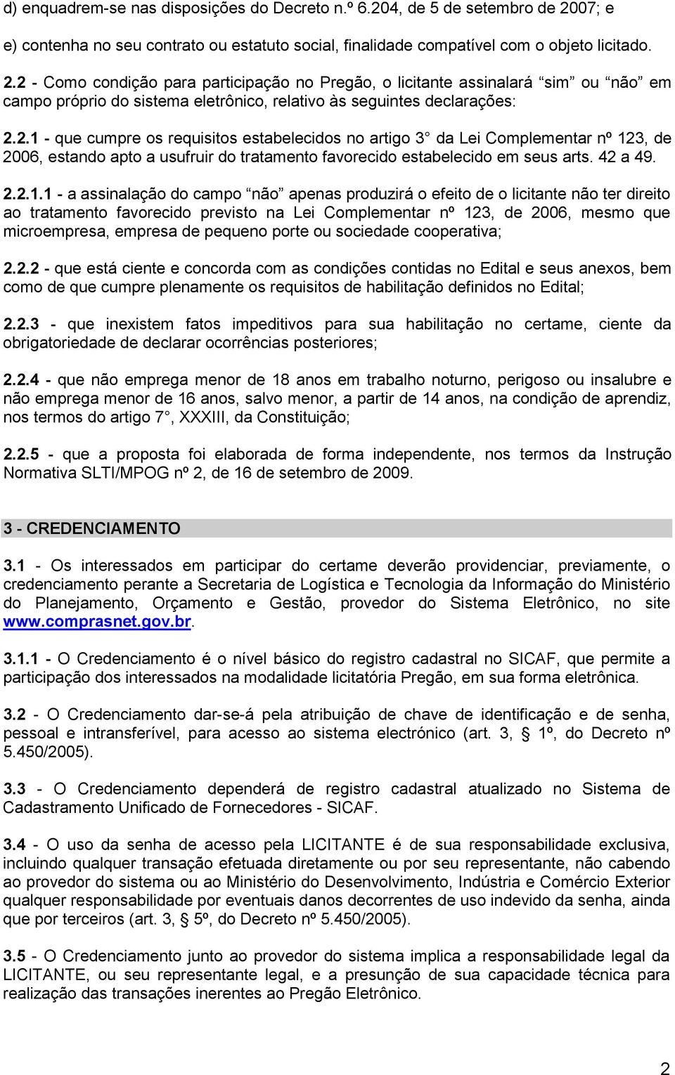 2 - Como condição para participação no Pregão, o licitante assinalará sim ou não em campo próprio do sistema eletrônico, relativo às seguintes declarações: 2.2.1 - que cumpre os requisitos estabelecidos no artigo 3 da Lei Complementar nº 123, de 2006, estando apto a usufruir do tratamento favorecido estabelecido em seus arts.