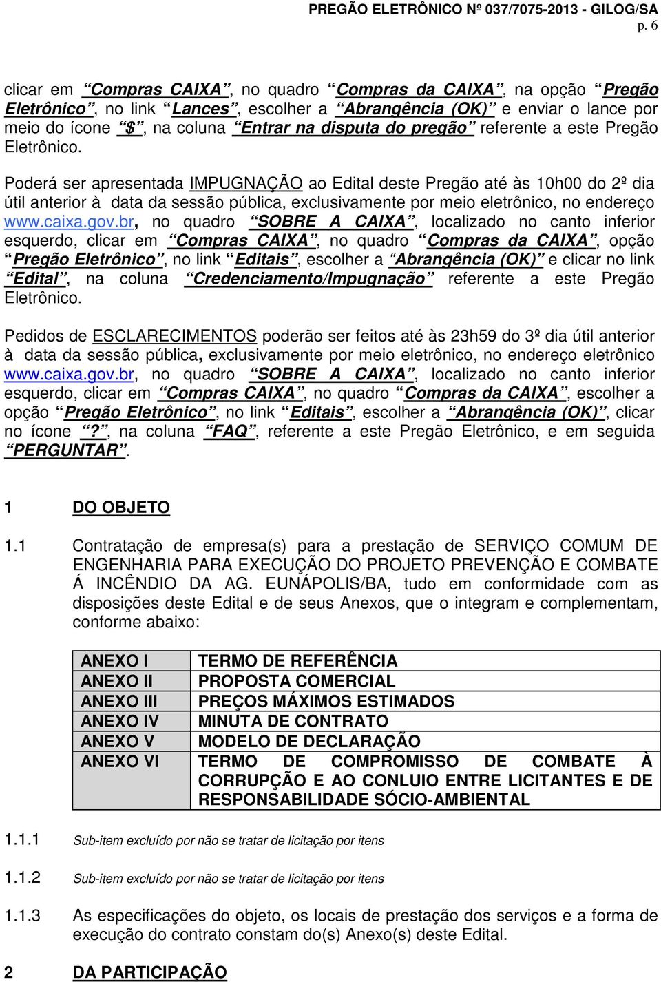 Poderá ser apresentada IMPUGNAÇÃO ao Edital deste Pregão até às 10h00 do 2º dia útil anterior à data da sessão pública, exclusivamente por meio eletrônico, no endereço www.caixa.gov.