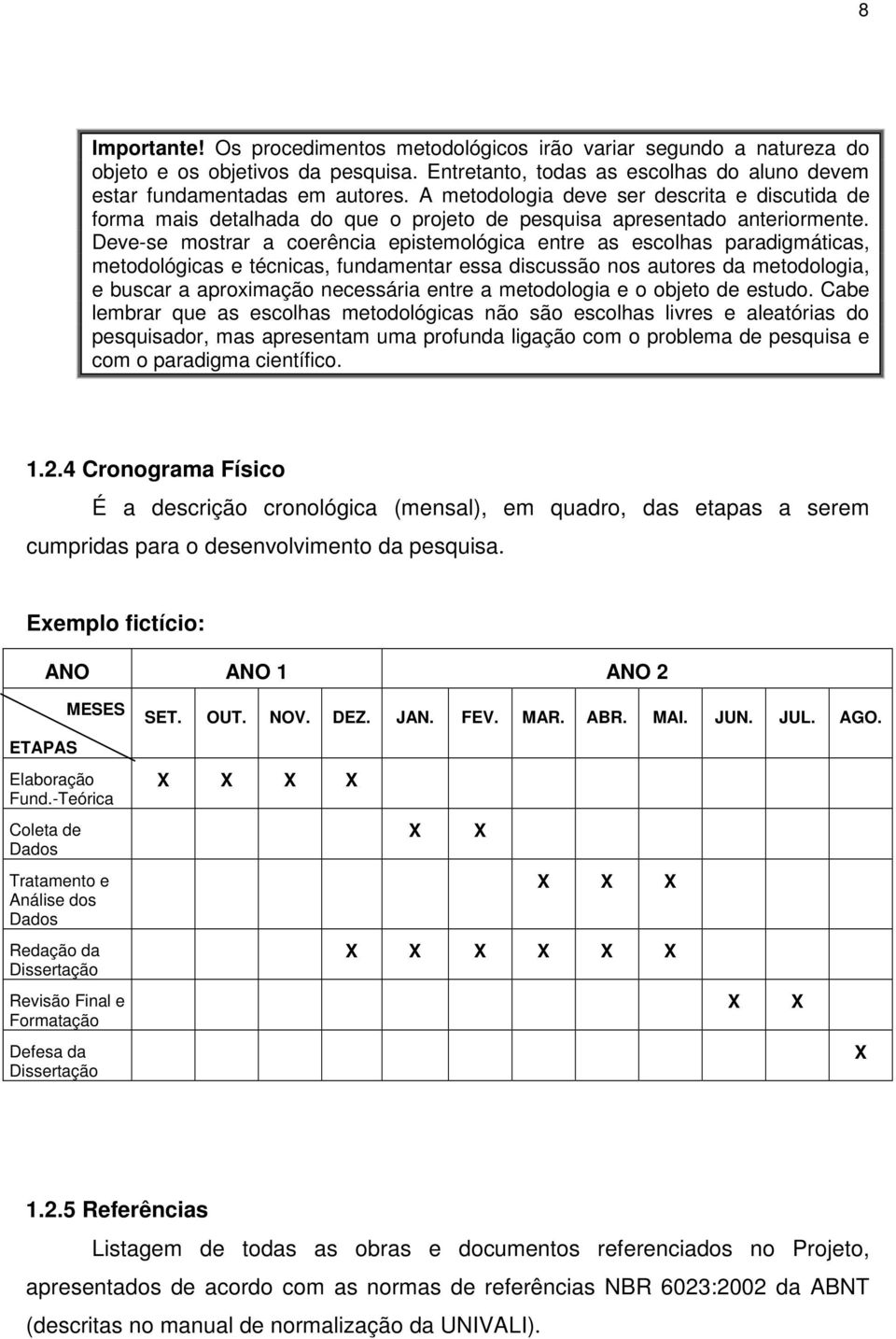 Deve-se mostrar a coerência epistemológica entre as escolhas paradigmáticas, metodológicas e técnicas, fundamentar essa discussão nos autores da metodologia, e buscar a aproximação necessária entre a