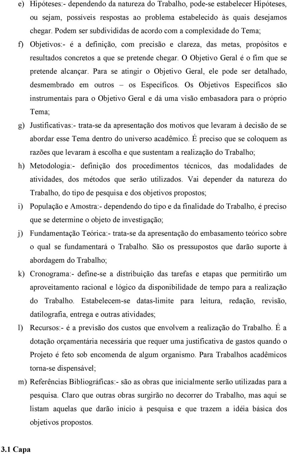 O Objetivo Geral é o fim que se pretende alcançar. Para se atingir o Objetivo Geral, ele pode ser detalhado, desmembrado em outros os Específicos.