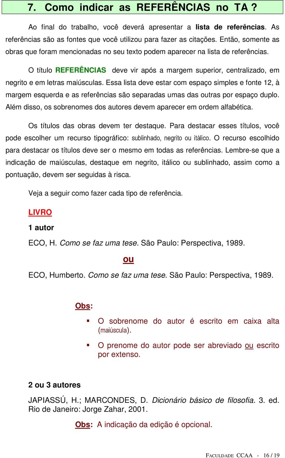 O título REFERÊNCIAS deve vir após a margem superior, centralizado, em negrito e em letras maiúsculas.