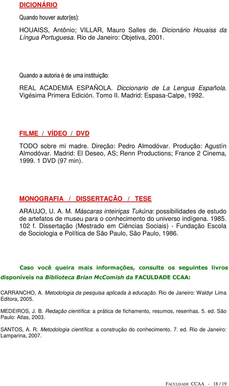 FILME / VÍDEO / DVD TODO sobre mi madre. Direção: Pedro Almodóvar. Produção: Agustín Almodóvar. Madrid: El Deseo, AS; Renn Productions; France 2 Cinema, 1999. 1 DVD (97 min).