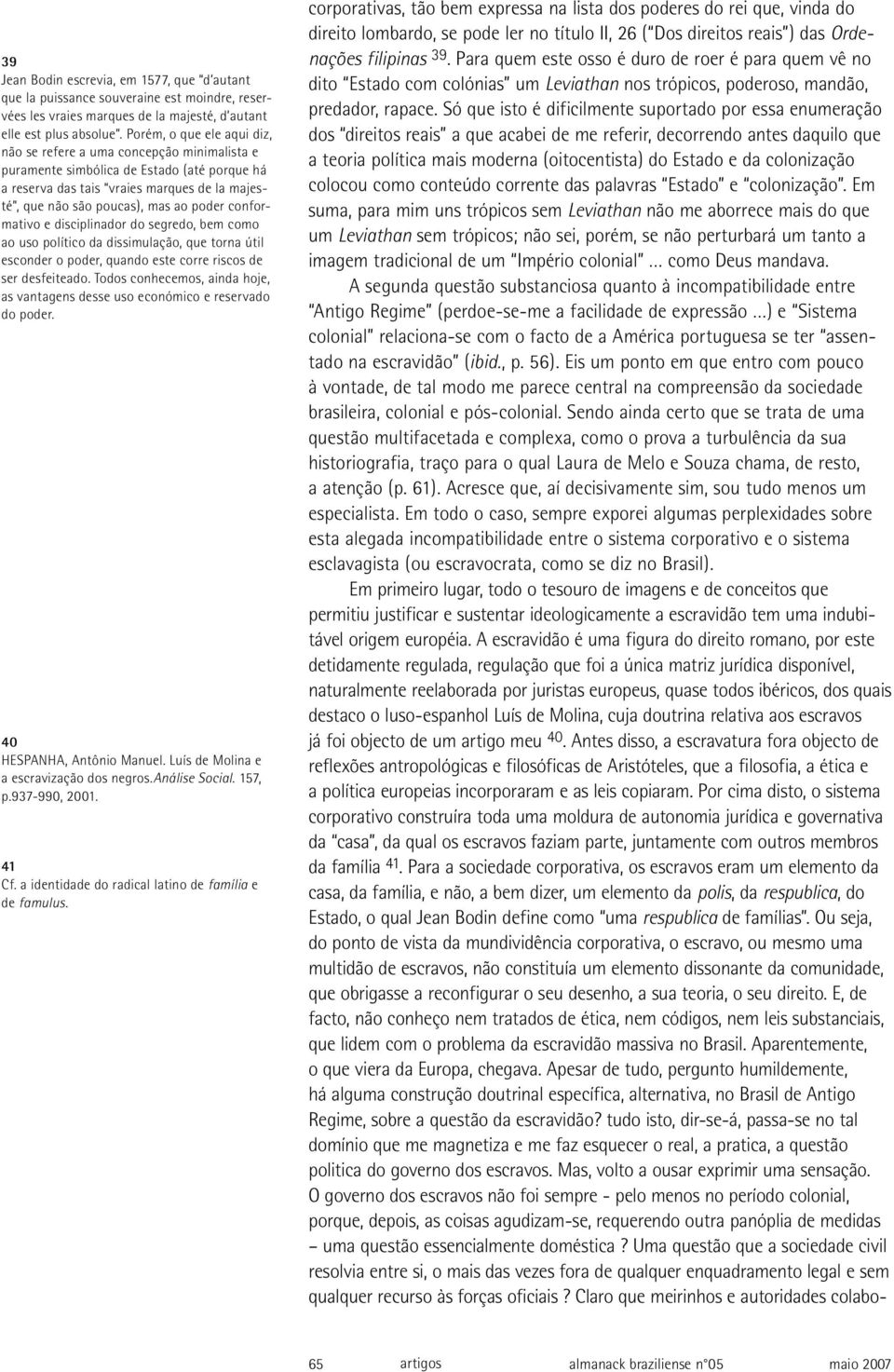 conformativo e disciplinador do segredo, bem como ao uso político da dissimulação, que torna útil esconder o poder, quando este corre riscos de ser desfeiteado.