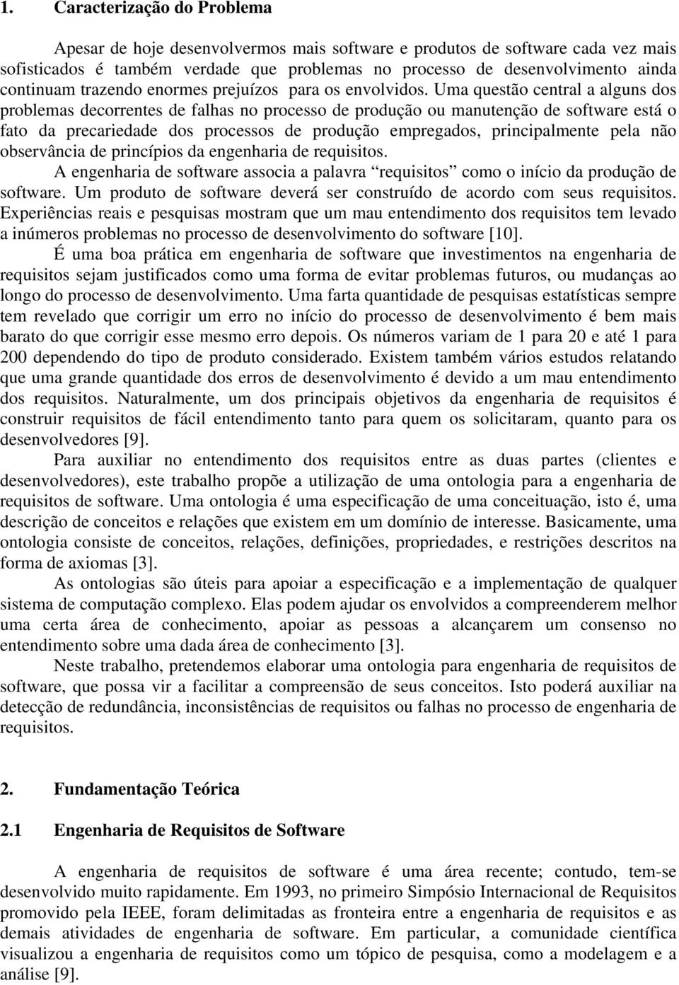 Uma questão central a alguns dos problemas decorrentes de falhas no processo de produção ou manutenção de software está o fato da precariedade dos processos de produção empregados, principalmente