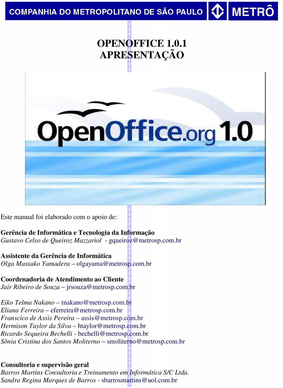 com.br Hermison Taylor da Silva htaylor@metrosp.com.br Ricardo Sequeira Bechelli - bechelli@metrosp.com.br Sônia Cristina dos Santos Moliterno smoliterno@metrosp.com.br Consultoria e supervisão geral Barros Martins Consultoria e Treinamento em Informática S/C Ltda.