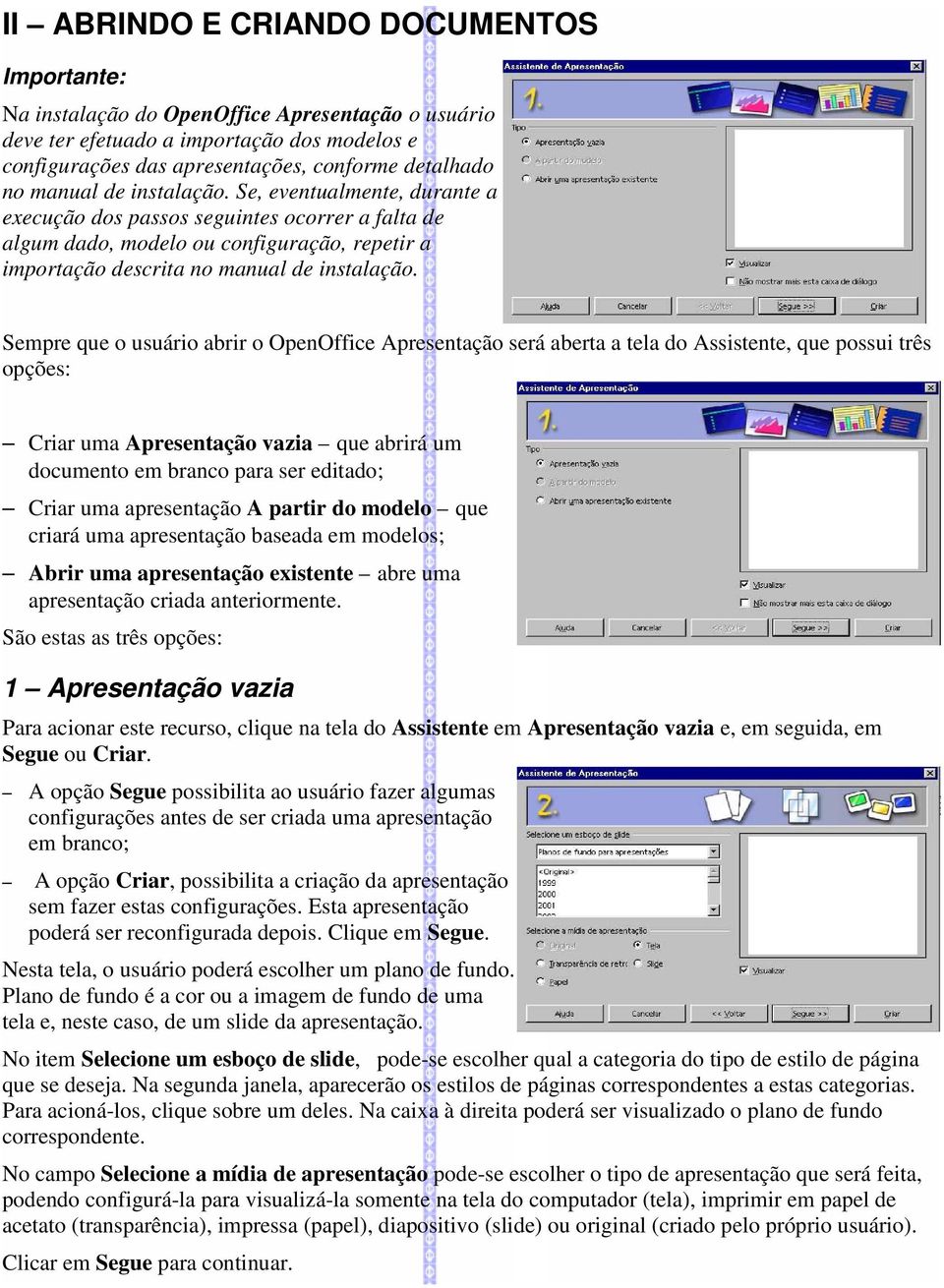 Sempre que o usuário abrir o OpenOffice Apresentação será aberta a tela do Assistente, que possui três opções:, Criar uma Apresentação vazia que abrirá um documento em branco para ser editado;, Criar