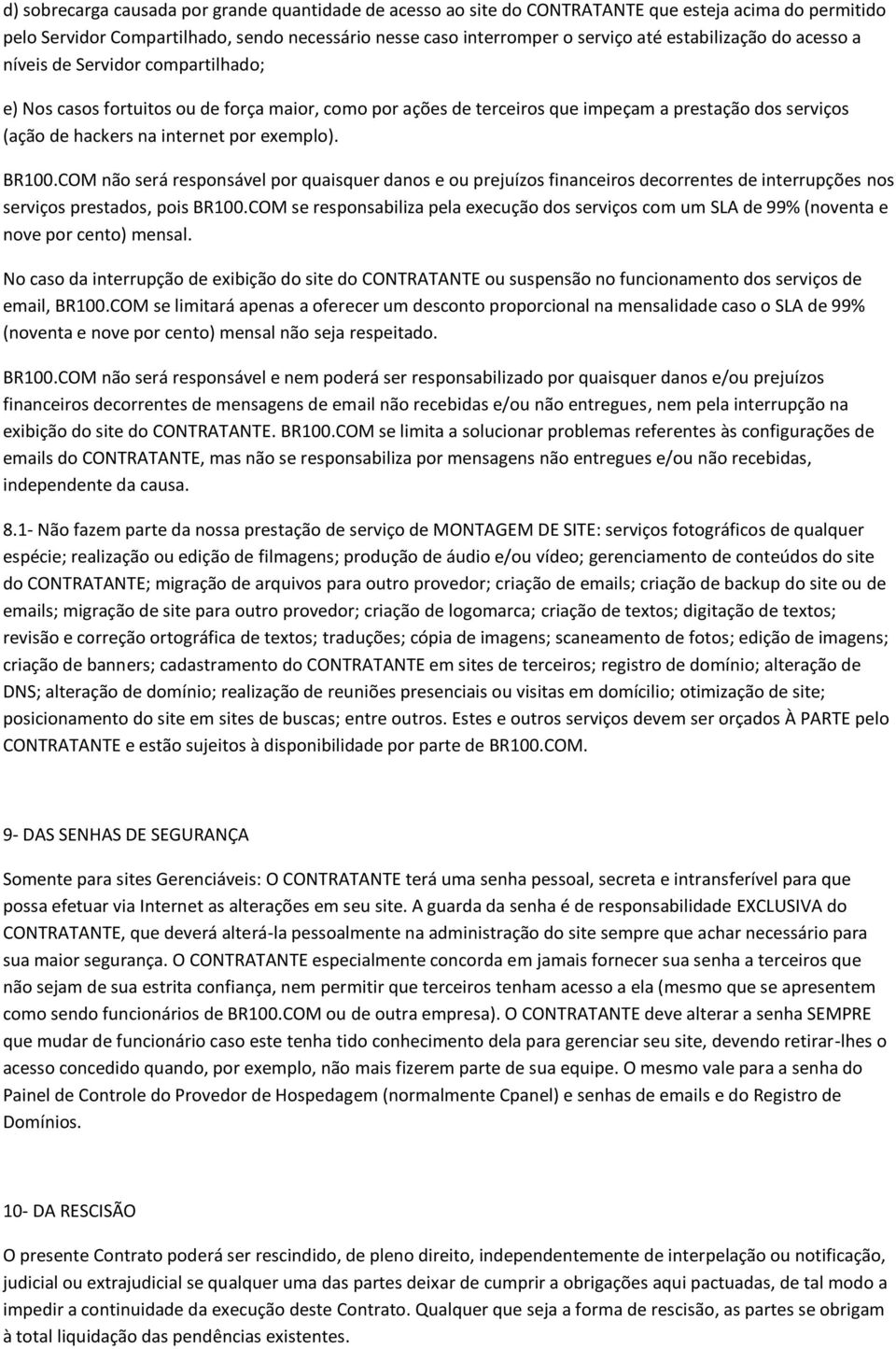 exemplo). BR100.COM não será responsável por quaisquer danos e ou prejuízos financeiros decorrentes de interrupções nos serviços prestados, pois BR100.