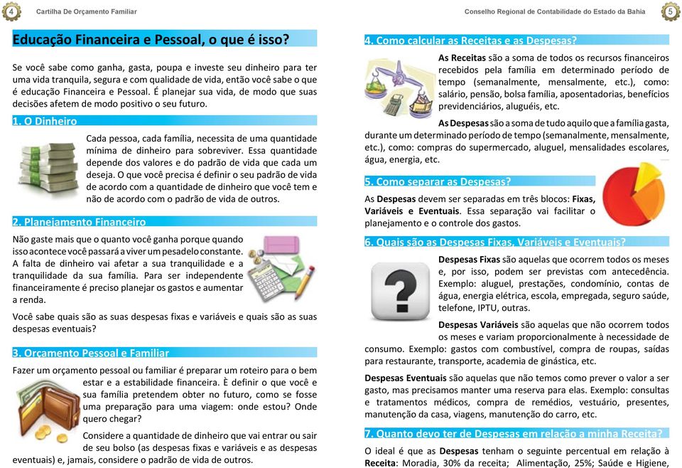 É planejar sua vida, de modo que suas decisões afetem de modo positivo o seu futuro. 1. O Dinheiro Cada pessoa, cada família, necessita de uma quantidade mínima de dinheiro para sobreviver.