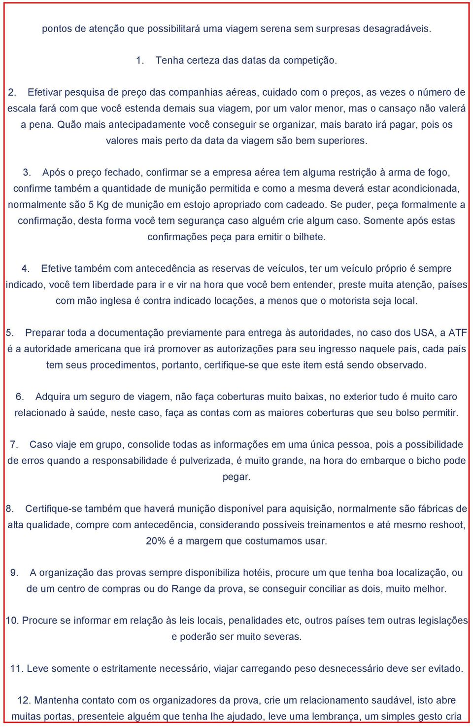 Quão mais antecipadamente você conseguir se organizar, mais barato irá pagar, pois os valores mais perto da data da viagem são bem superiores. 3.