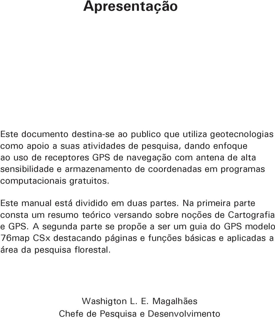 Este manual está dividido em duas partes. Na primeira parte consta um resumo teórico versando sobre noções de Cartografia e GPS.