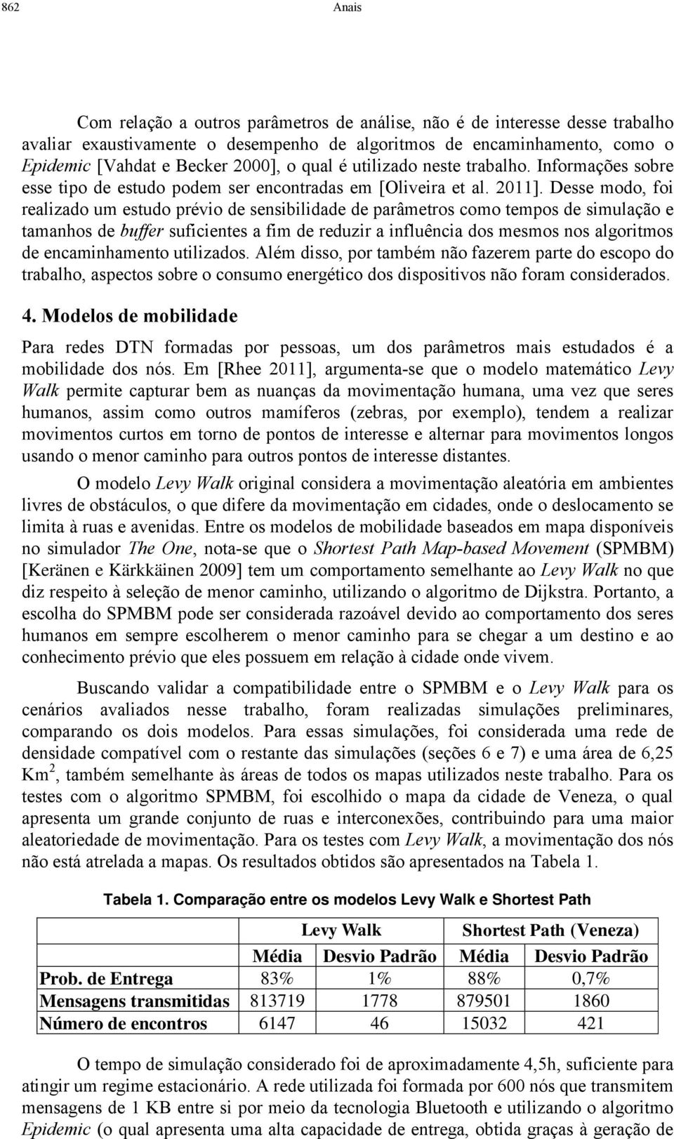 Desse modo, foi realizado um estudo prévio de sensibilidade de parâmetros como tempos de simulação e tamanhos de buffer suficientes a fim de reduzir a influência dos mesmos nos algoritmos de