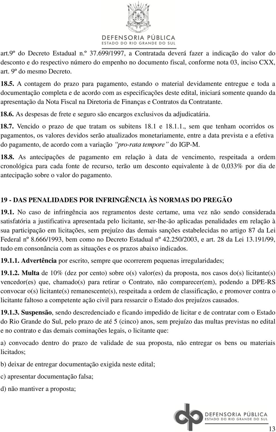 A contagem do prazo para pagamento, estando o material devidamente entregue e toda a documentação completa e de acordo com as especificações deste edital, iniciará somente quando da apresentação da