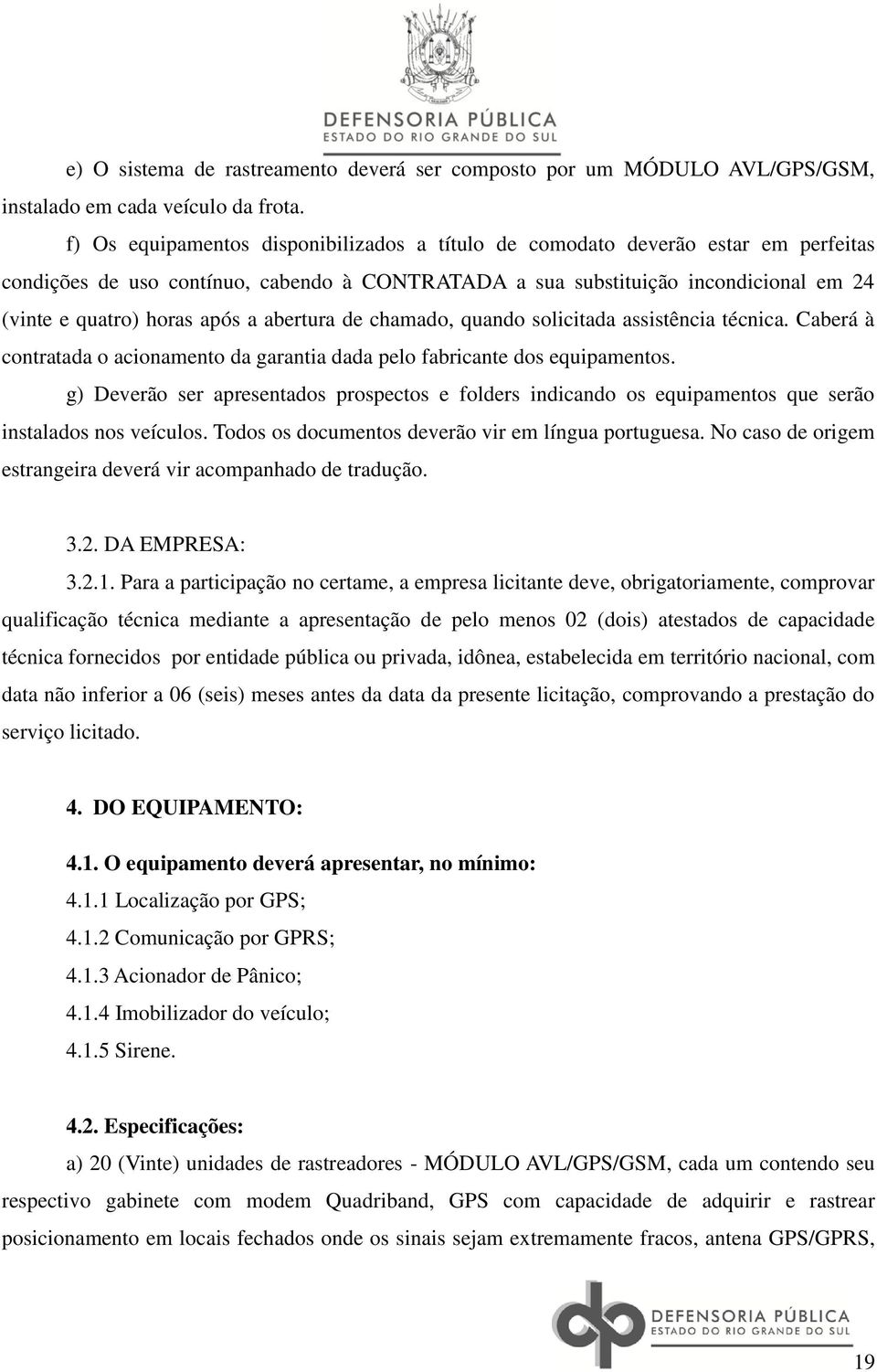 a abertura de chamado, quando solicitada assistência técnica. Caberá à contratada o acionamento da garantia dada pelo fabricante dos equipamentos.