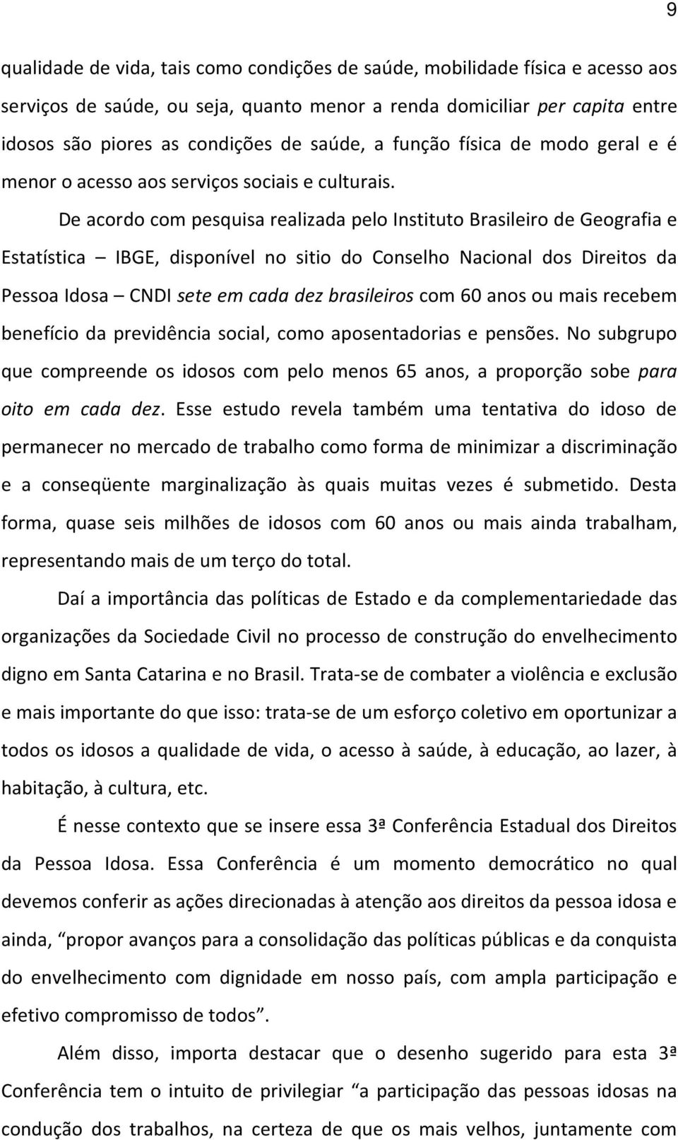 De acordo com pesquisa realizada pelo Instituto Brasileiro de Geografia e Estatística IBGE, disponível no sitio do Conselho Nacional dos Direitos da Pessoa Idosa CNDI sete em cada dez brasileiros com