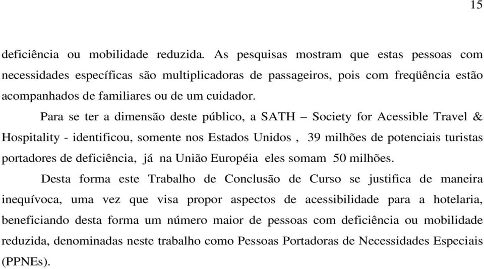 Para se ter a dimensão deste público, a SATH Society for Acessible Travel & Hospitality - identificou, somente nos Estados Unidos, 39 milhões de potenciais turistas portadores de deficiência, já