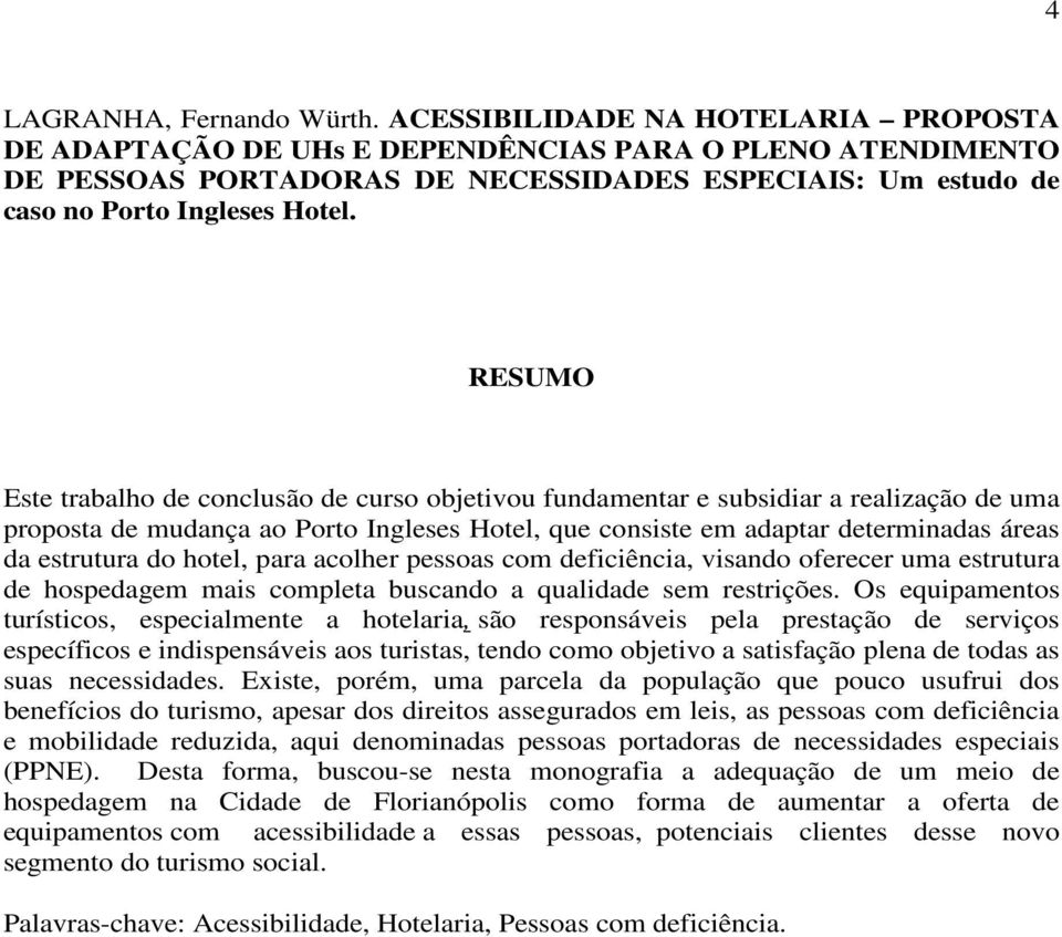 RESUMO Este trabalho de conclusão de curso objetivou fundamentar e subsidiar a realização de uma proposta de mudança ao Porto Ingleses Hotel, que consiste em adaptar determinadas áreas da estrutura