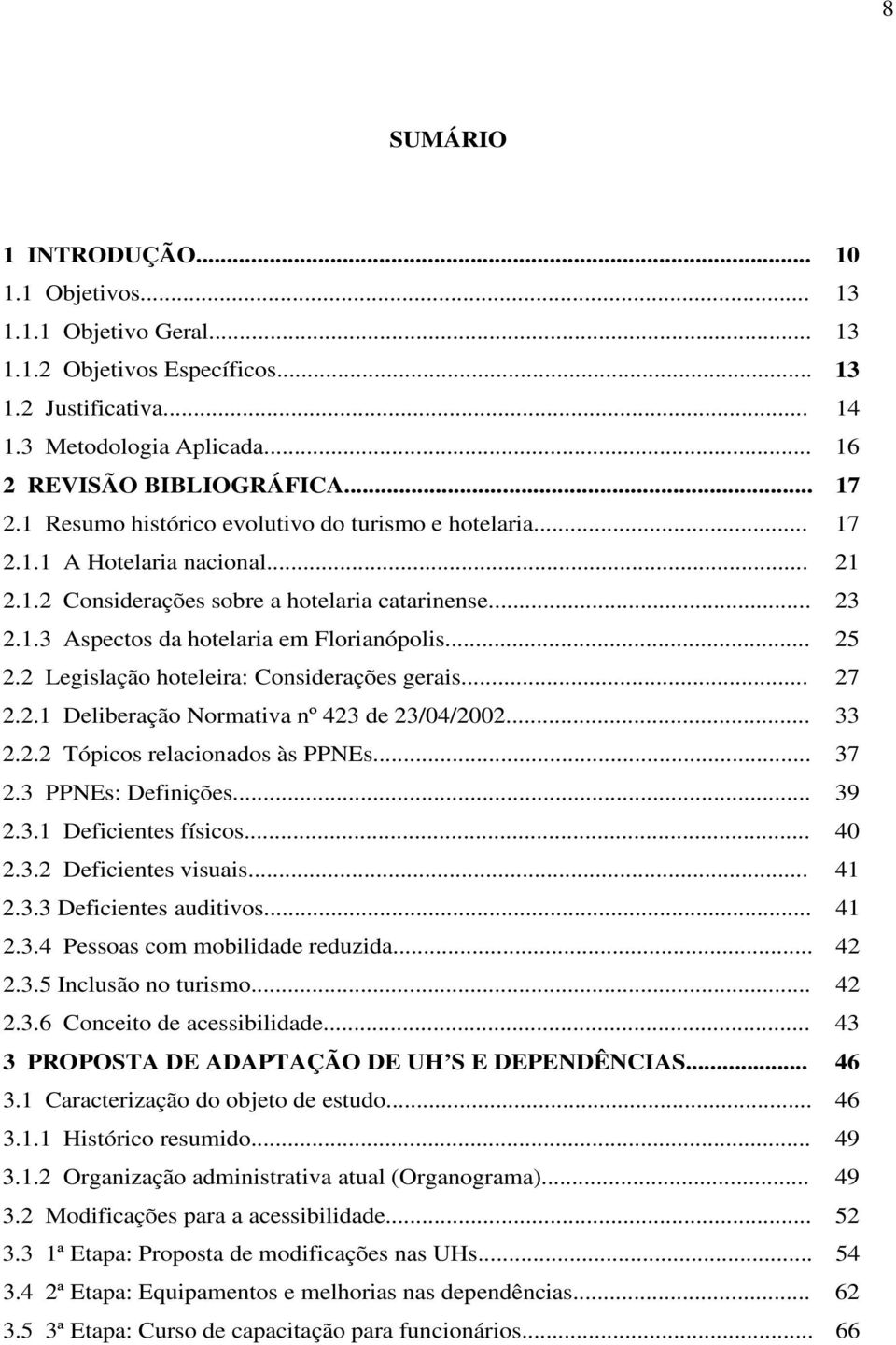 2 Legislação hoteleira: Considerações gerais... 27 2.2.1 Deliberação Normativa nº 423 de 23/04/2002... 33 2.2.2 Tópicos relacionados às PPNEs... 37 2.3 PPNEs: Definições... 39 2.3.1 Deficientes físicos.