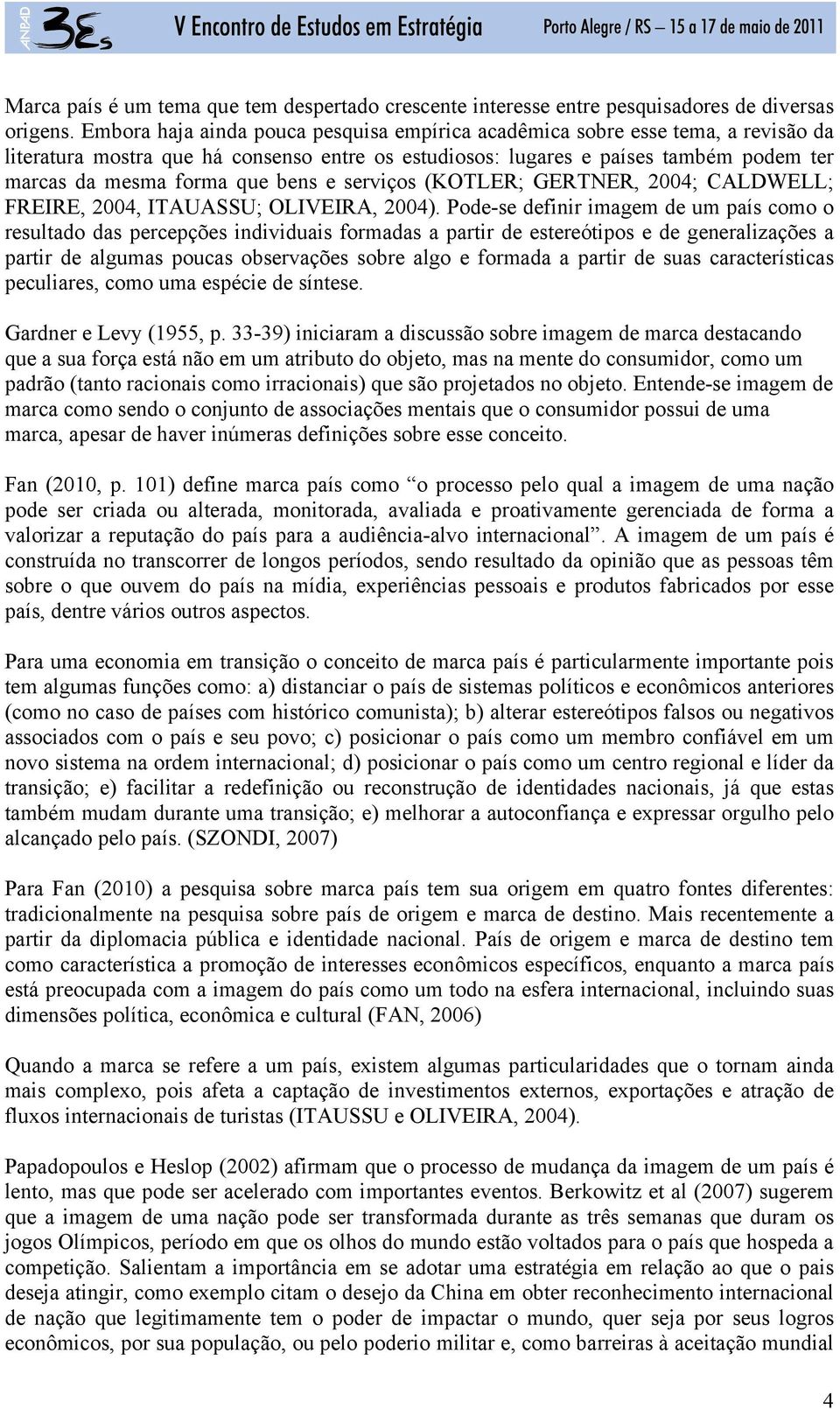 bens e serviços (KOTLER; GERTNER, 2004; CALDWELL; FREIRE, 2004, ITAUASSU; OLIVEIRA, 2004).