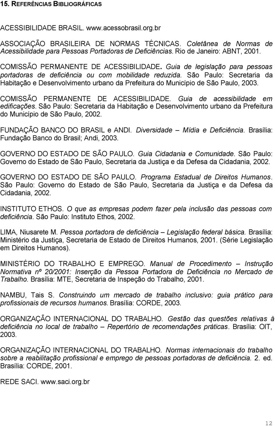 São Paulo: Secretaria da Habitação e Desenvolvimento urbano da Prefeitura do Município de São Paulo, 2003. COMISSÃO PERMANENTE DE ACESSIBILIDADE. Guia de acessibilidade em edificações.