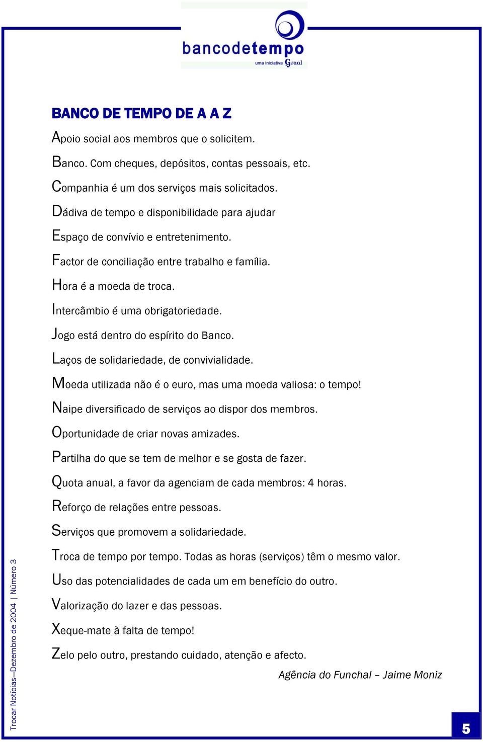 Jogo está dentro do espírito do Banco. Laços de solidariedade, de convivialidade. Moeda utilizada não é o euro, mas uma moeda valiosa: o tempo! Naipe diversificado de serviços ao dispor dos membros.