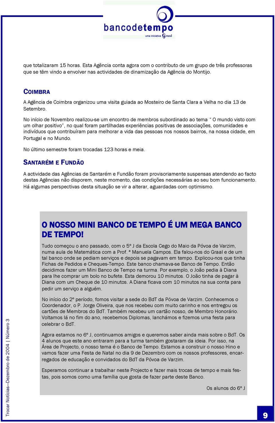 No início de Novembro realizou-se um encontro de membros subordinado ao tema O mundo visto com um olhar positivo, no qual foram partilhadas experiências positivas de associações, comunidades e