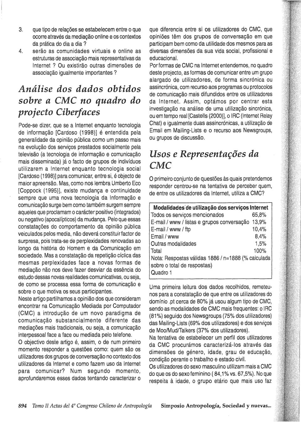 Análise dos dados obtidos sobre a CMC no quadro do projecto Ciberf aces Pode-se dizer, que se a Internet enquanto tecnología de informac;áo [Cardoso (1998)] é entendida pela generalidade da opiniáo