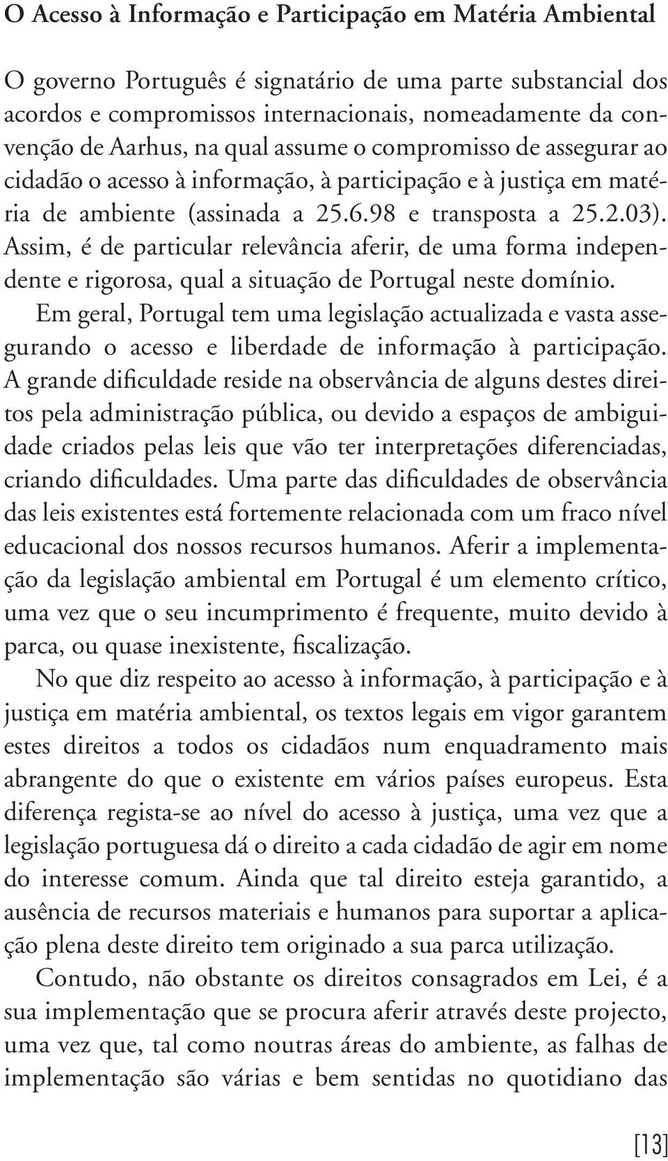 Assim, é de particular relevância aferir, de uma forma independente e rigorosa, qual a situação de Portugal neste domínio.