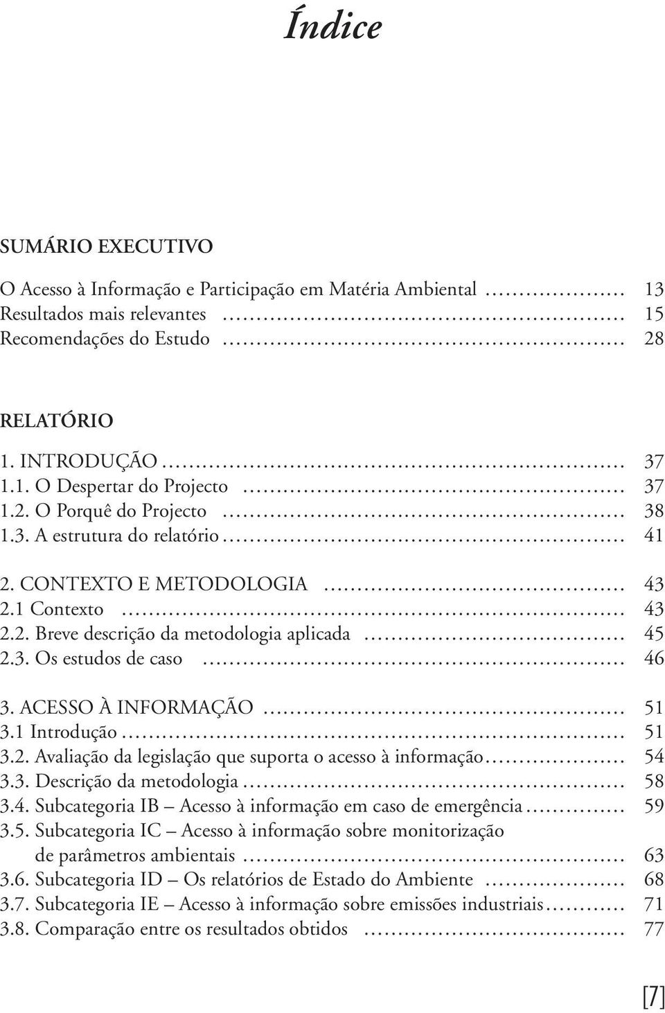 Acesso à informação 51 3.1 Introdução 51 3.2. Avaliação da legislação que suporta o acesso à informação 54 3.3. Descrição da metodologia 58 3.4. Subcategoria IB Acesso à informação em caso de emergência 59 3.