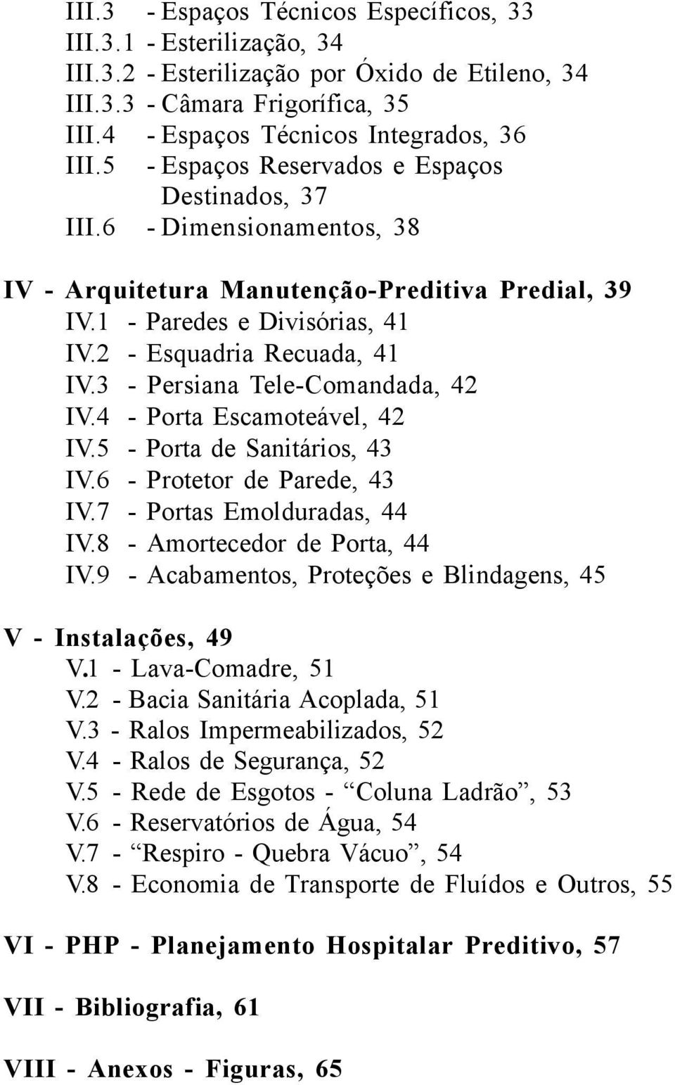 3 - Persiana Tele-Comandada, 42 IV.4 - Porta Escamoteável, 42 IV.5 - Porta de Sanitários, 43 IV.6 - Protetor de Parede, 43 IV.7 - Portas Emolduradas, 44 IV.8 - Amortecedor de Porta, 44 IV.