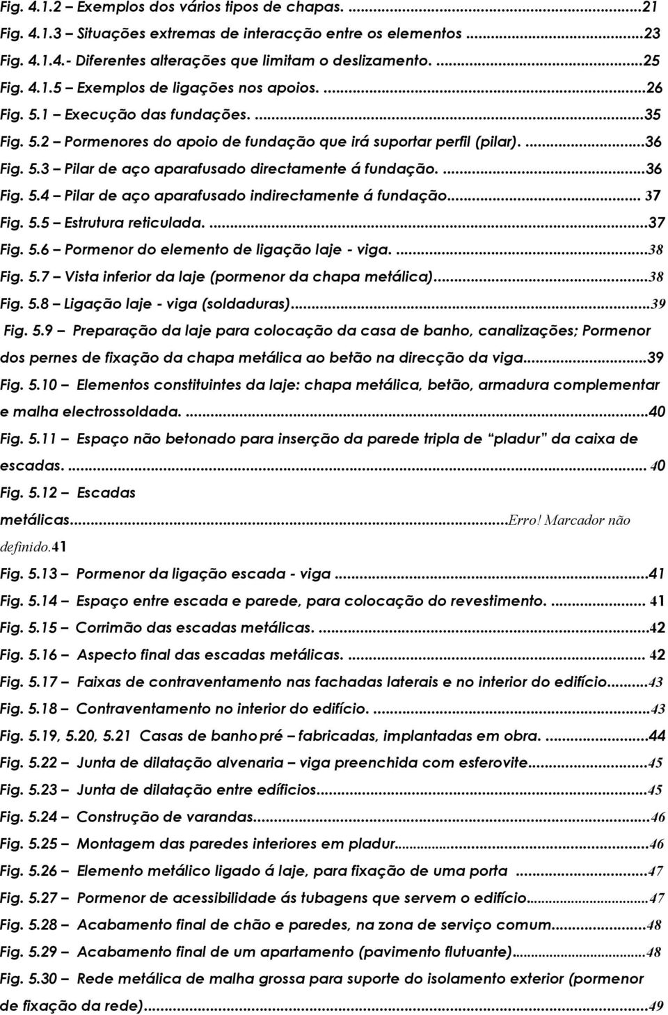 .. 37 Fig. 5.5 Estrutura reticulada....37 Fig. 5.6 Pormenor do elemento de ligação laje - viga....38 Fig. 5.7 Vista inferior da laje (pormenor da chapa metálica)...38 Fig. 5.8 Ligação laje - viga (soldaduras).