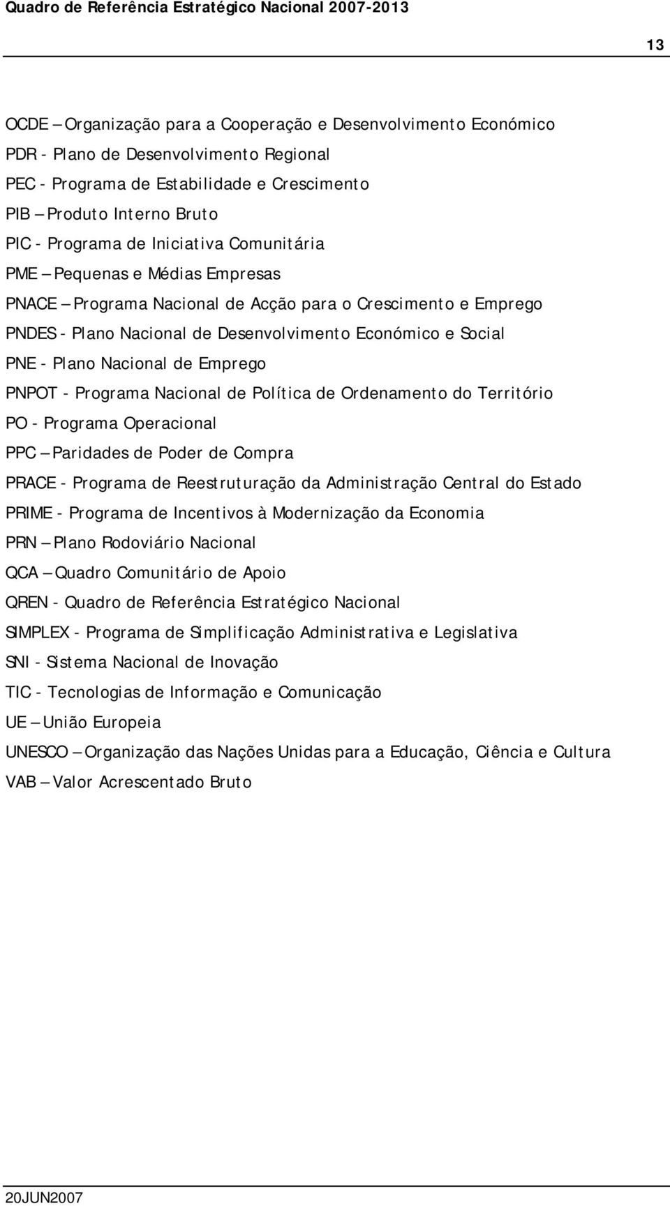 de Emprego PNPOT - Programa Nacional de Política de Ordenamento do Território PO - Programa Operacional PPC Paridades de Poder de Compra PRACE - Programa de Reestruturação da Administração Central do