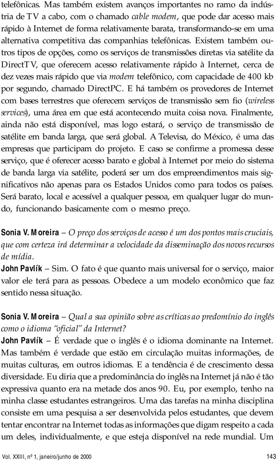 alternativa competitiva das companhias  Existem também outros tipos de opções, como os serviços de transmissões diretas via satélite da DirectTV, que oferecem acesso relativamente rápido à Internet,