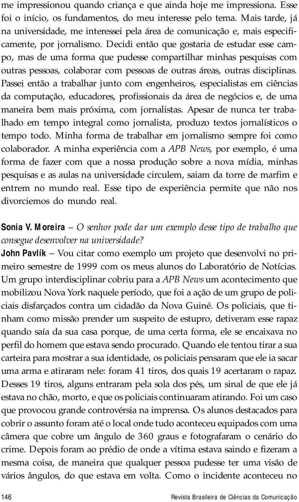 Decidi então que gostaria de estudar esse campo, mas de uma forma que pudesse compartilhar minhas pesquisas com outras pessoas, colaborar com pessoas de outras áreas, outras disciplinas.