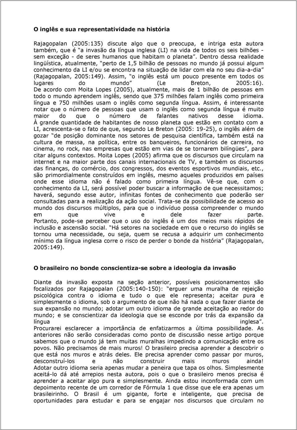 Dentro dessa realidade lingüística, atualmente, perto de 1,5 bilhão de pessoas no mundo já possui algum conhecimento da LI e/ou se encontra na situação de lidar com ela no seu dia-a-dia (Rajagopalan,