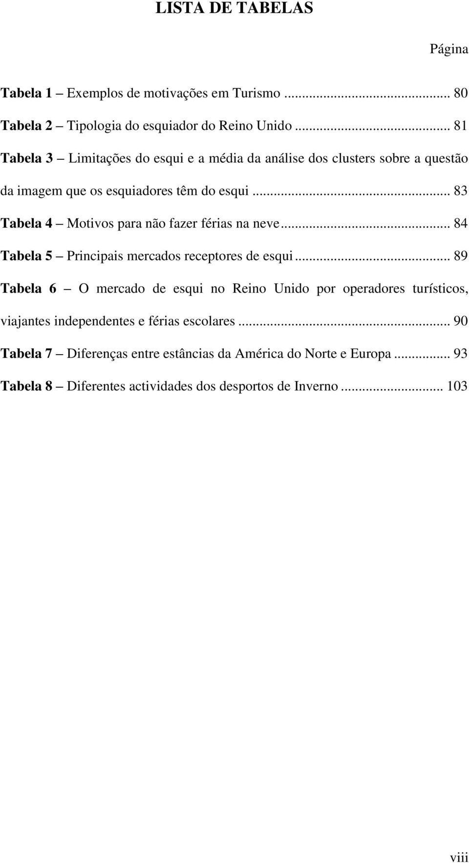 .. 83 Tabela 4 Motivos para não fazer férias na neve... 84 Tabela 5 Principais mercados receptores de esqui.