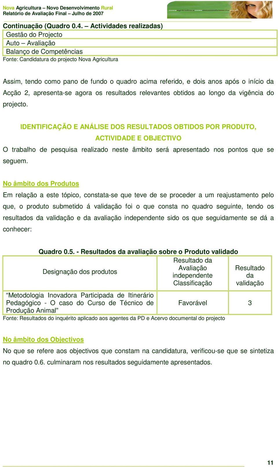 após o início da Acção 2, apresenta-se agora os resultados relevantes obtidos ao longo da vigência do projecto.