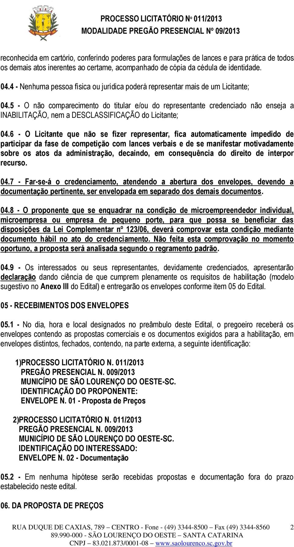 5 - O não comparecimento do titular e/ou do representante credenciado não enseja a INABILITAÇÃO, nem a DESCLASSIFICAÇÃO do Licitante; 04.