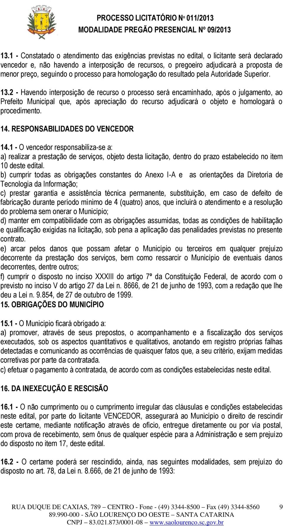 2 - Havendo interposição de recurso o processo será encaminhado, após o julgamento, ao Prefeito Municipal que, após apreciação do recurso adjudicará o objeto e homologará o procedimento. 14.