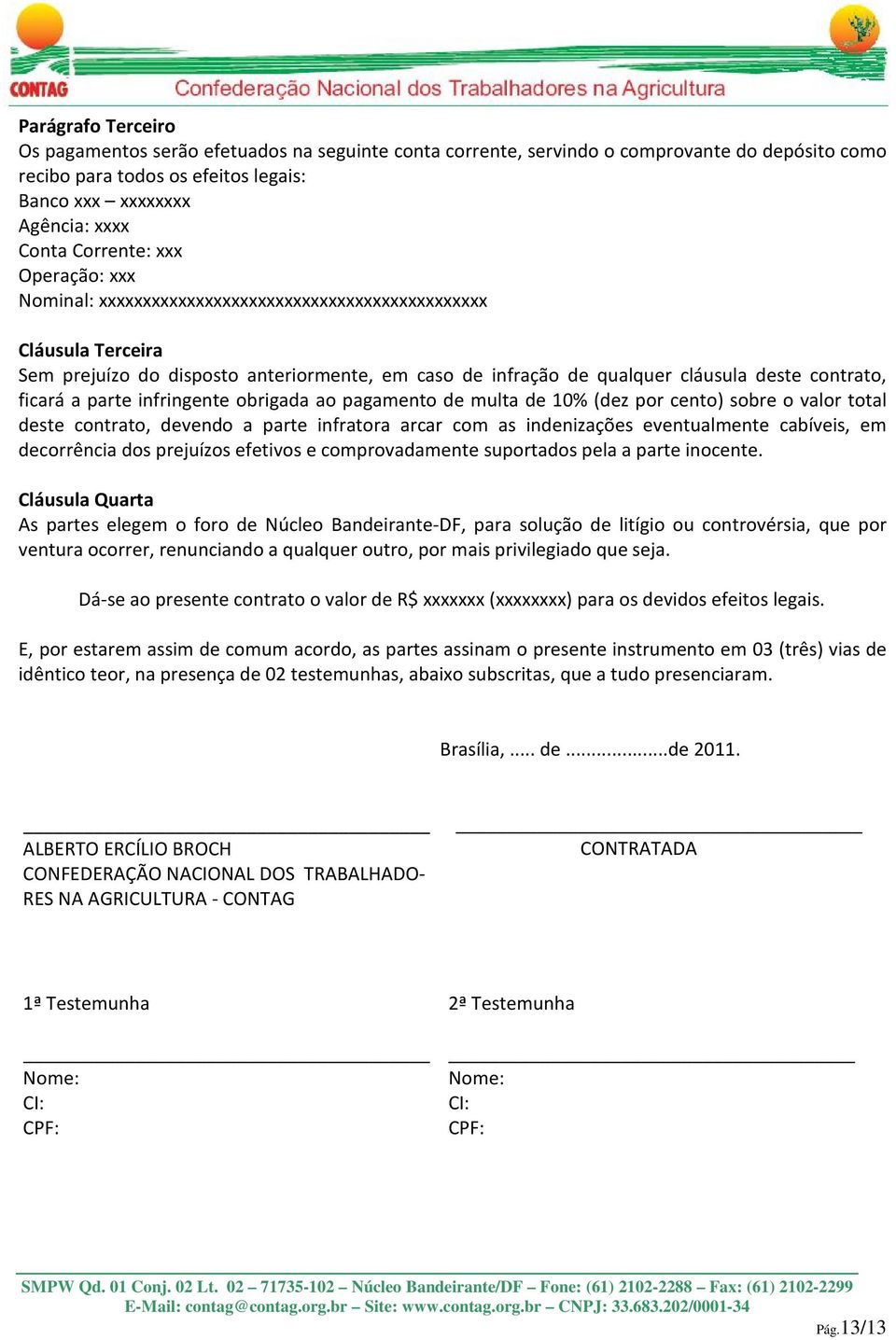 ficará a parte infringente obrigada ao pagamento de multa de 10% (dez por cento) sobre o valor total deste contrato, devendo a parte infratora arcar com as indenizações eventualmente cabíveis, em