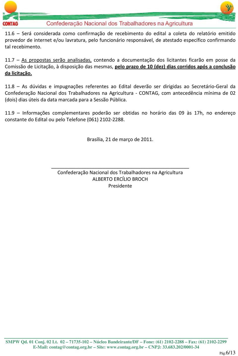 7 As propostas serão analisadas, contendo a documentação dos licitantes ficarão em posse da Comissão de Licitação, à disposição das mesmas, pelo prazo de 10 (dez) dias corridos após a conclusão da