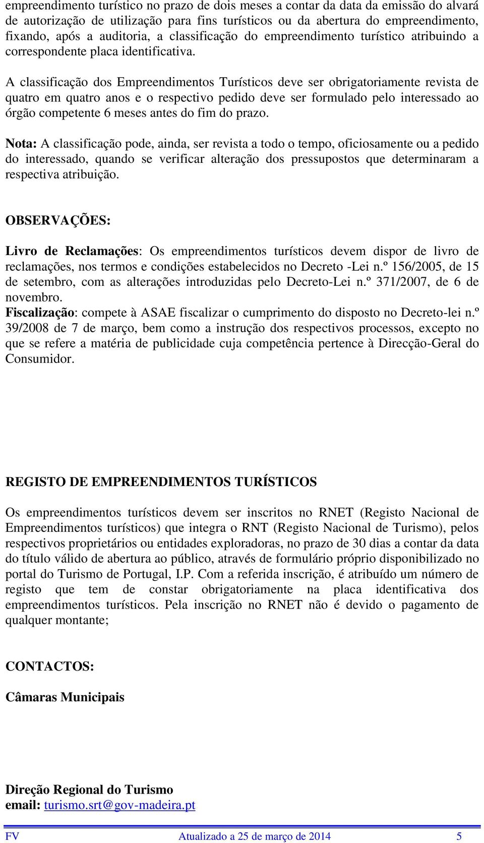 A classificação dos Empreendimentos Turísticos deve ser obrigatoriamente revista de quatro em quatro anos e o respectivo pedido deve ser formulado pelo interessado ao órgão competente 6 meses antes