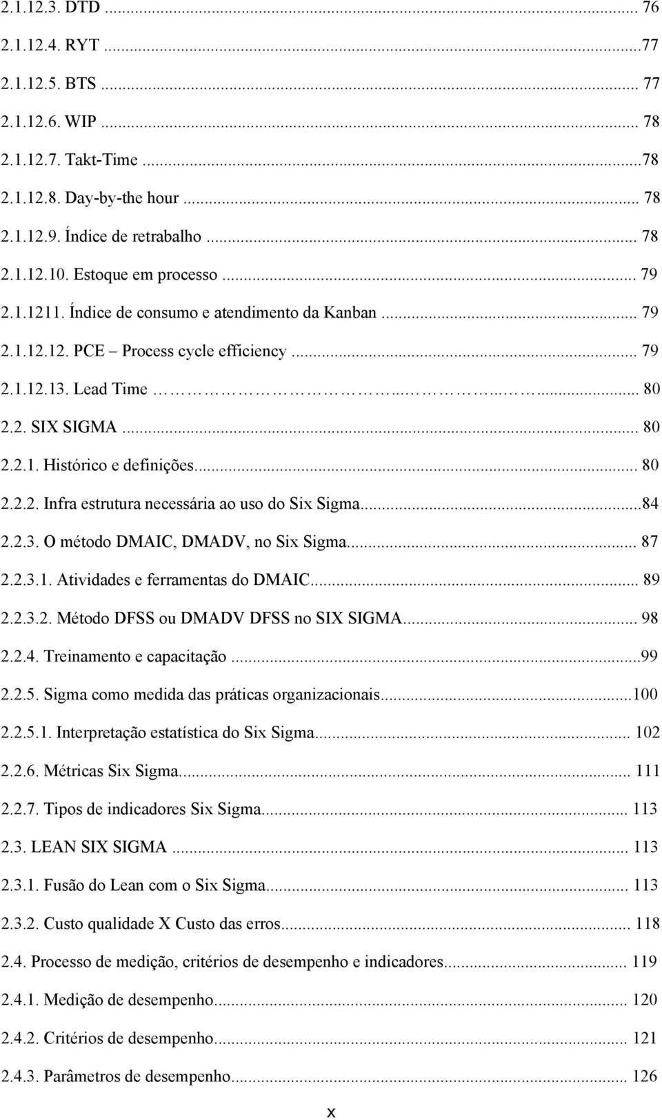 .. 80 2.2.2. Infra estrutura necessária ao uso do Six Sigma...84 2.2.3. O método DMAIC, DMADV, no Six Sigma... 87 2.2.3.1. Atividades e ferramentas do DMAIC... 89 2.2.3.2. Método DFSS ou DMADV DFSS no SIX SIGMA.