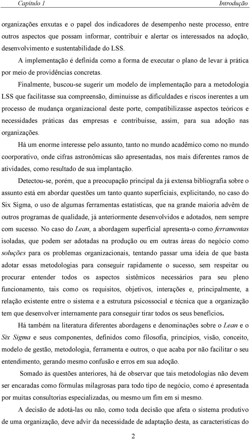 Finalmente, buscou-se sugerir um modelo de implementação para a metodologia LSS que facilitasse sua compreensão, diminuísse as dificuldades e riscos inerentes a um processo de mudança organizacional